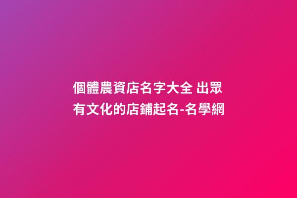 個體農資店名字大全 出眾有文化的店鋪起名-名學網